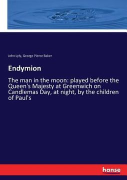 portada Endymion: The man in the moon: played before the Queen's Majesty at Greenwich on Candlemas Day, at night, by the children of Pau (en Inglés)