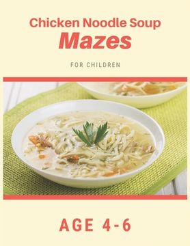 portada Chicken Noodle Soup Mazes For Children Age 4-6: Mazes book - 81 Pages, Ages 4 to 6, Patience, Focus, Attention to Detail, and Problem-Solving (en Inglés)