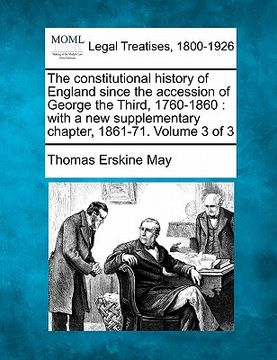 portada the constitutional history of england since the accession of george the third, 1760-1860: with a new supplementary chapter, 1861-71. volume 3 of 3