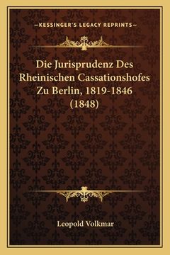 portada Die Jurisprudenz Des Rheinischen Cassationshofes Zu Berlin, 1819-1846 (1848) (en Alemán)