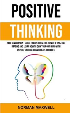 portada Positive Thinking: Self Development Guide to Experience the Power of Positive Imaging and Learn How to Own Your Own Mind With Psycho-cybe (en Inglés)