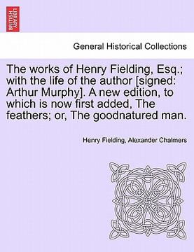portada the works of henry fielding, esq.; with the life of the author [signed: arthur murphy]. a new edition, to which is now first added, the feathers; or, (in English)