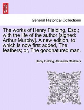 portada the works of henry fielding, esq.; with the life of the author [signed: arthur murphy]. a new edition, to which is now first added, the feathers; or, (en Inglés)