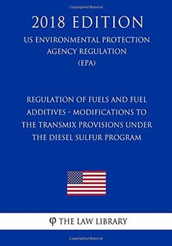 portada Regulation of Fuels and Fuel Additives - Modifications to the Transmix Provisions Under the Diesel Sulfur Program (us Environmental Protection Agency. Protection Agency Regulation 2018) (en Inglés)