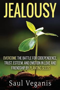 portada Jealousy: Overcome the Battle for Codependence, Trust, Esteem, and Emotion in Love and Friendships by Planting Seeds (en Inglés)