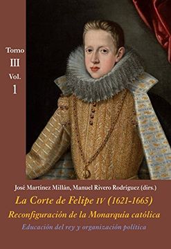 portada Educación del rey y organización política (Vol. 1): La Corte de Felipe IV (1621-1665). Reconfiguración de la Monarquía Católica - Tomo III: Corte y Cultura (La Corte en Europa - Temas)