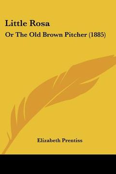 portada little rosa: or the old brown pitcher (1885) (en Inglés)