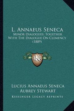 portada l. annaeus seneca: minor dialogues; together with the dialogue on clemency (1889) (en Inglés)