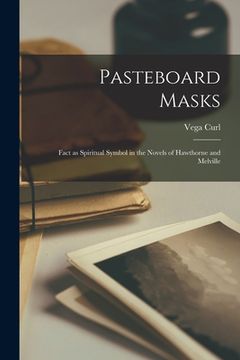 portada Pasteboard Masks: Fact as Spiritual Symbol in the Novels of Hawthorne and Melville (en Inglés)
