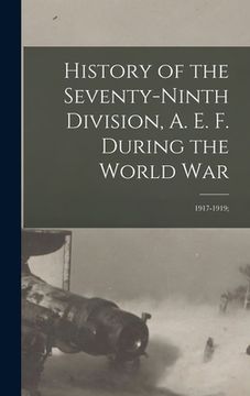 portada History of the Seventy-ninth Division, A. E. F. During the World War: 1917-1919;