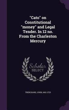portada "Cato" on Constitutional "money" and Legal Tender. In 12 no. From the Charleston Mercury (in English)