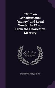 portada "Cato" on Constitutional "money" and Legal Tender. In 12 no. From the Charleston Mercury