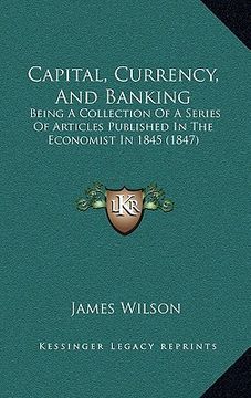 portada capital, currency, and banking: being a collection of a series of articles published in the economist in 1845 (1847) (in English)