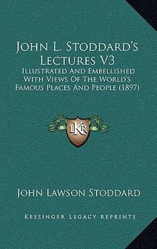portada john l. stoddard's lectures v3: illustrated and embellished with views of the world's famous places and people (1897) (en Inglés)