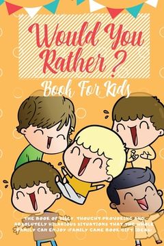 portada Would You Rather Book For Kids: The Book of Hilarious Situations, Thought Provoking Choices and Downright Silly Scenarios the Whole Family Can Enjoy ( 