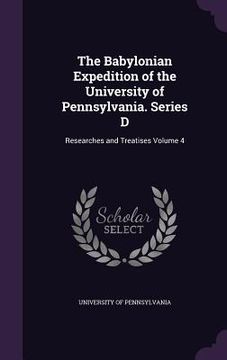 portada The Babylonian Expedition of the University of Pennsylvania. Series D: Researches and Treatises Volume 4 (en Inglés)
