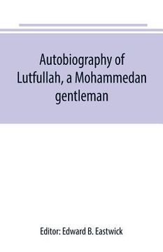 portada Autobiography of Lutfullah, a Mohammedan gentleman: and his translations with his fellow-creatures: interspersed with remarks on the habits, customs, (en Inglés)