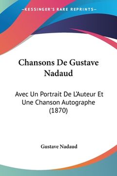 portada Chansons De Gustave Nadaud: Avec Un Portrait De L'Auteur Et Une Chanson Autographe (1870) (en Francés)