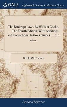 portada The Bankrupt Laws. By William Cooke, ... The Fourth Edition, With Additions and Corrections. In two Volumes. ... of 2; Volume 1 (en Inglés)