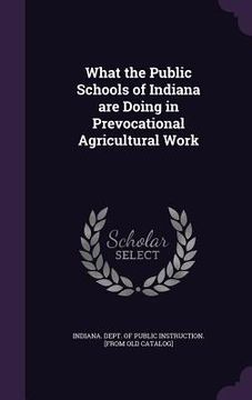 portada What the Public Schools of Indiana are Doing in Prevocational Agricultural Work (en Inglés)
