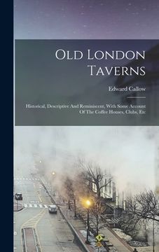 portada Old London Taverns: Historical, Descriptive And Reminiscent, With Some Account Of The Coffee Houses, Clubs, Etc (en Inglés)