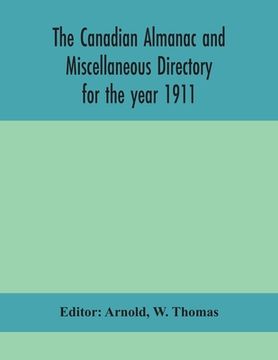 portada The Canadian almanac and Miscellaneous Directory for the year 1911; containing full and authentic Commercial, Statistical, Astronomical, Departmental,