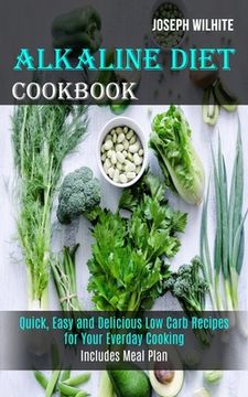 portada Alkaline Diet Cookbook: Quick, Easy and Delicious Low Carb Recipes for Your Everday Cooking (Includes Meal Plan) (en Inglés)