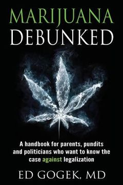 portada Marijuana Debunked: A handbook for parents, pundits and politicians who want to know the case against legalization (en Inglés)