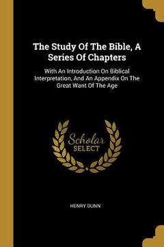 portada The Study Of The Bible, A Series Of Chapters: With An Introduction On Biblical Interpretation, And An Appendix On The Great Want Of The Age (en Inglés)