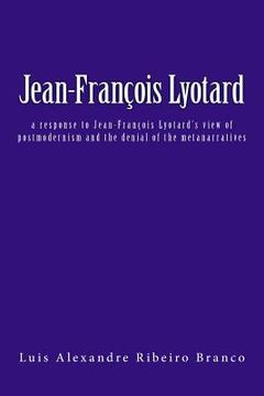 portada Jean-François Lyotard: a response to Jean-François Lyotard's view of postmodernism and the denial of the metanarratives
