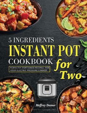 portada 5 Ingredients Instant Pot Cookbook for Two: Perfectly Portioned Recipes for Your Electric Pressure Cooker (in English)