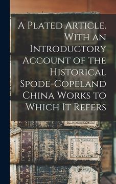 portada A Plated Article. With an Introductory Account of the Historical Spode-Copeland China Works to Which it Refers (in English)