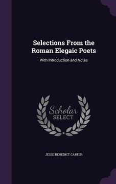 portada Selections From the Roman Elegaic Poets: With Introduction and Notes (en Inglés)