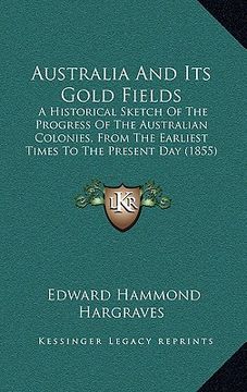 portada australia and its gold fields: a historical sketch of the progress of the australian colonies, from the earliest times to the present day (1855) (en Inglés)