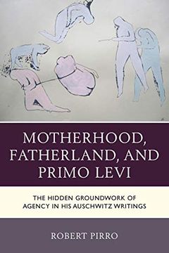 portada Motherhood, Fatherland, and Primo Levi: The Hidden Groundwork of Agency in his Auschwitz Writings (The Fairleigh Dickinson University Press Series in Italian Studies) (in English)
