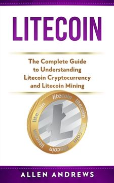 portada Litecoin: The Complete Guide to Understanding Litecoin Cryptocurrency and Litecoin Mining