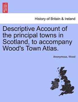 portada descriptive account of the principal towns in scotland, to accompany wood's town atlas. (en Inglés)