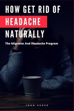 portada How Get Rid Of Headache Naturally: The Migraine And Headache Program (en Inglés)