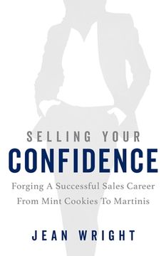 portada Selling Your Confidence: Forging A Successful Sales Career From Mint Cookies To Martinis (in English)