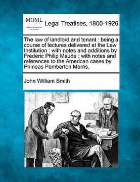 portada the law of landlord and tenant: being a course of lectures delivered at the law institution: with notes and additions by frederic philip maude; with n (en Inglés)