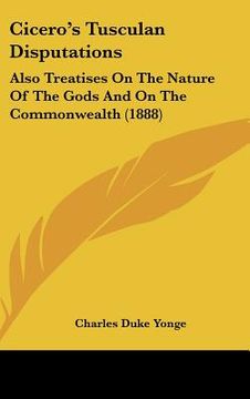 cicero's tusculan disputations: also treatises on the nature of the gods and on the commonwealth (1888) (en Inglés)