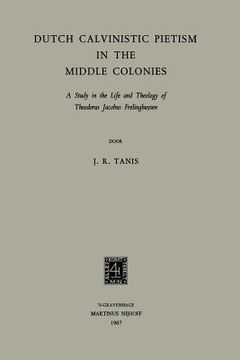 portada Dutch Calvinistic Pietism in the Middle Colonies: A Study in the Life and Theology of Theodorus Jacobus Frelinghuysen (in English)
