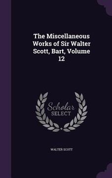 portada The Miscellaneous Works of Sir Walter Scott, Bart, Volume 12 (in English)