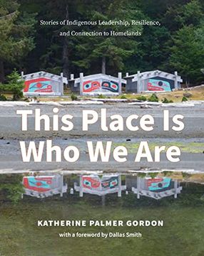 portada This Place Is Who We Are: Stories of Indigenous Leadership, Resilience, and Connection to Homelands