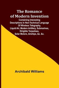 portada The Romance of Modern Invention; Containing Interesting Descriptions in Non-technical Language of Wireless Telegraphy, Liquid Air, Modern Artillery, S