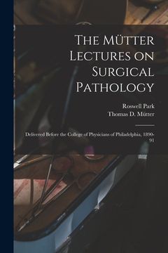 portada The Mütter Lectures on Surgical Pathology: Delivered Before the College of Physicians of Philadelphia, 1890-91 (en Inglés)