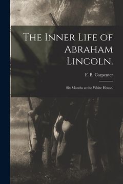 portada The Inner Life of Abraham Lincoln.: Six Months at the White House. (en Inglés)