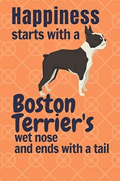 portada Happiness Starts With a Boston Terrier's wet Nose and Ends With a Tail: For Boston Terrier dog Fans (en Inglés)