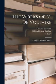 portada The Works Of M. De Voltaire: Oedipus. Mariamne. Brutus (en Inglés)