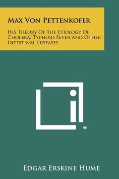 portada max von pettenkofer: his theory of the etiology of cholera, typhoid fever and other intestinal diseases